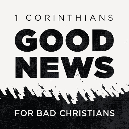 1 Corinthians: Good News for Bad Christians